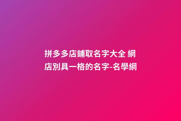 拼多多店鋪取名字大全 網店別具一格的名字-名學網-第1張-店鋪起名-玄機派